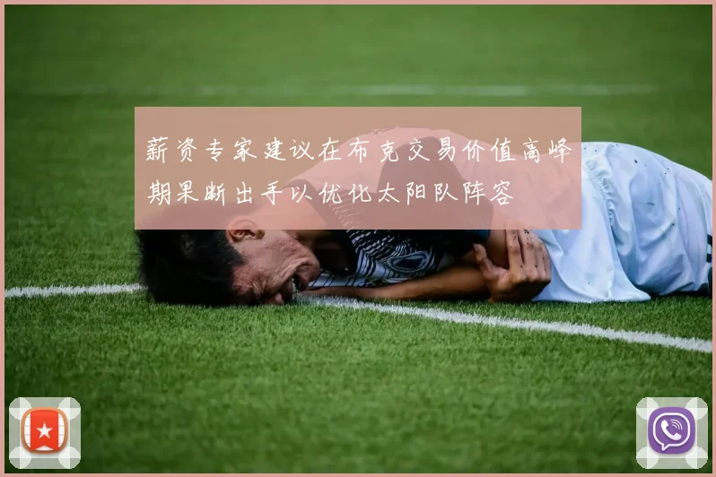 薪资专家建议在布克交易价值高峰期果断出手以优化太阳队阵容
