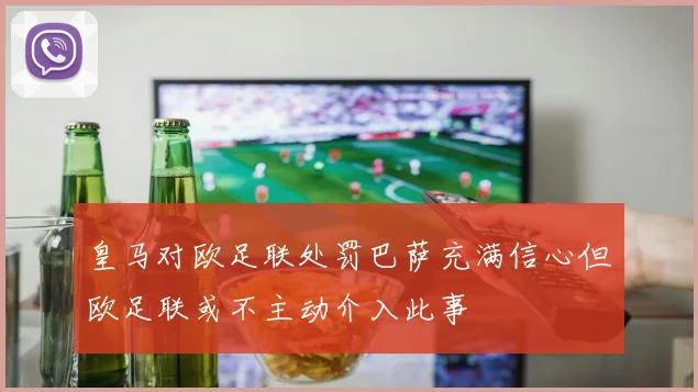 皇马对欧足联处罚巴萨充满信心但欧足联或不主动介入此事