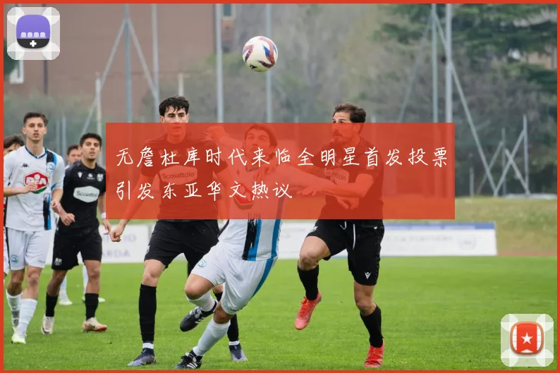 无詹杜库时代来临全明星首发投票引发东亚华文热议