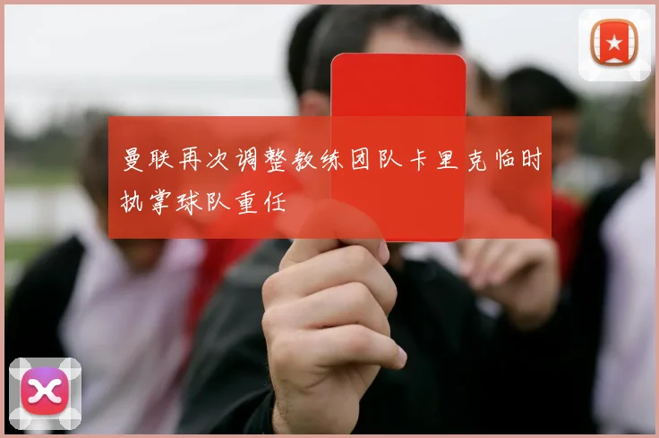 曼联再次调整教练团队卡里克临时执掌球队重任