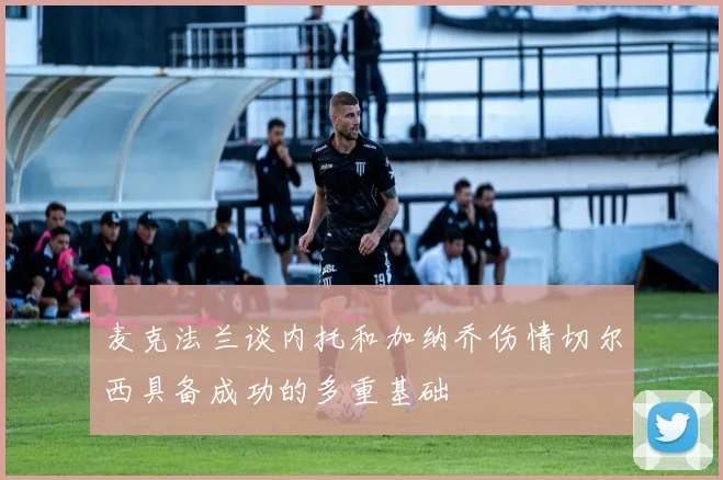 麦克法兰谈内托和加纳乔伤情切尔西具备成功的多重基础