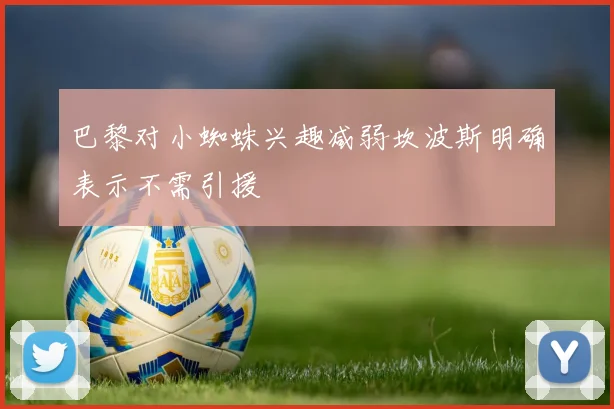 巴黎对小蜘蛛兴趣减弱坎波斯明确表示不需引援
