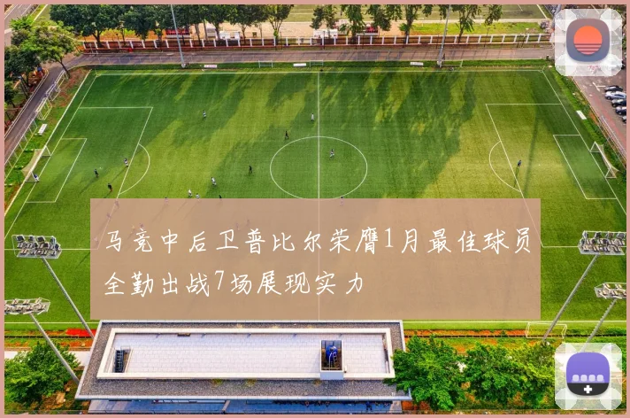 马竞中后卫普比尔荣膺1月最佳球员全勤出战7场展现实力