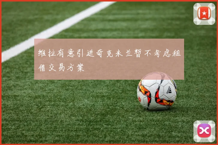 维拉有意引进奇克米兰暂不考虑租借交易方案