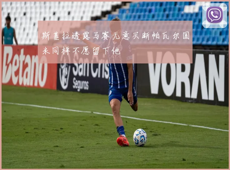 斯基拉透露马赛无意买断帕瓦尔国米同样不愿留下他